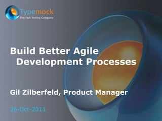 Build Better Agile
 Development Processes


Gil Zilberfeld, Product Manager

26-Oct-2011
 
