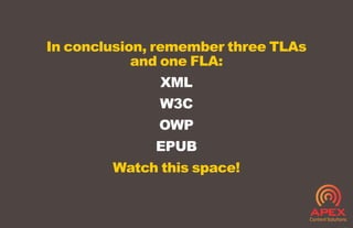 In conclusion, remember three TLAs
and one FLA:
XML
W3C
OWP
EPUB
Watch this space!
 