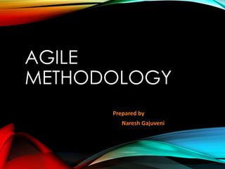 AGILE
METHODOLOGY
Prepared by
Naresh Gajuveni
 