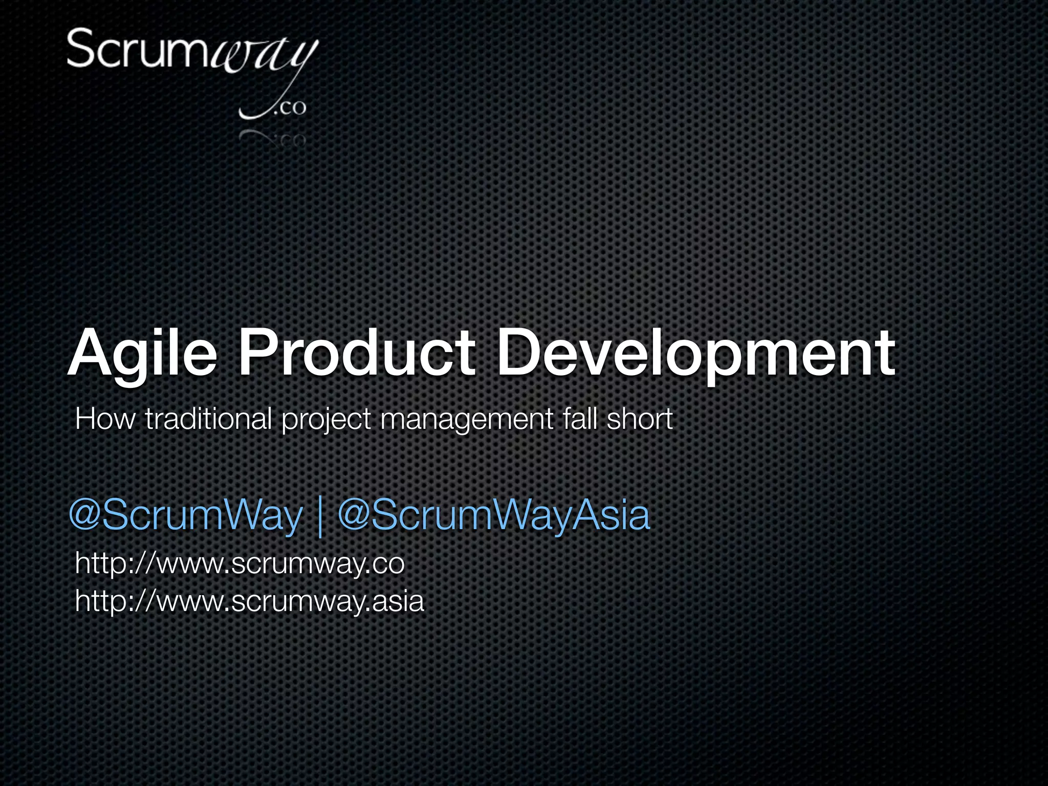 Agile Product Development
How traditional project management fall short


@ScrumWay | @ScrumWayAsia
http://www.scrumway.co
http://www.scrumway.asia
 
