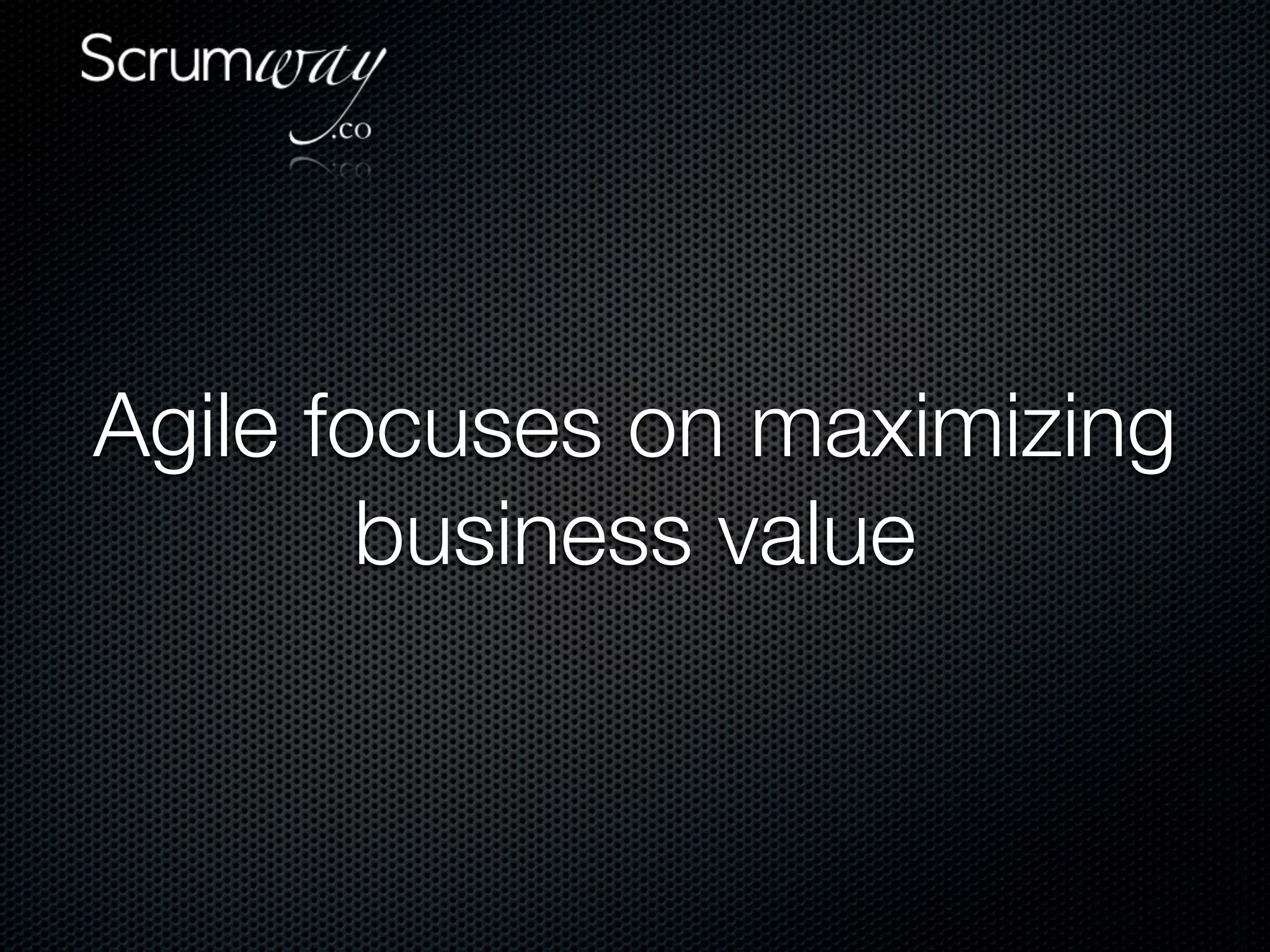 Agile focuses on maximizing
        business value
 