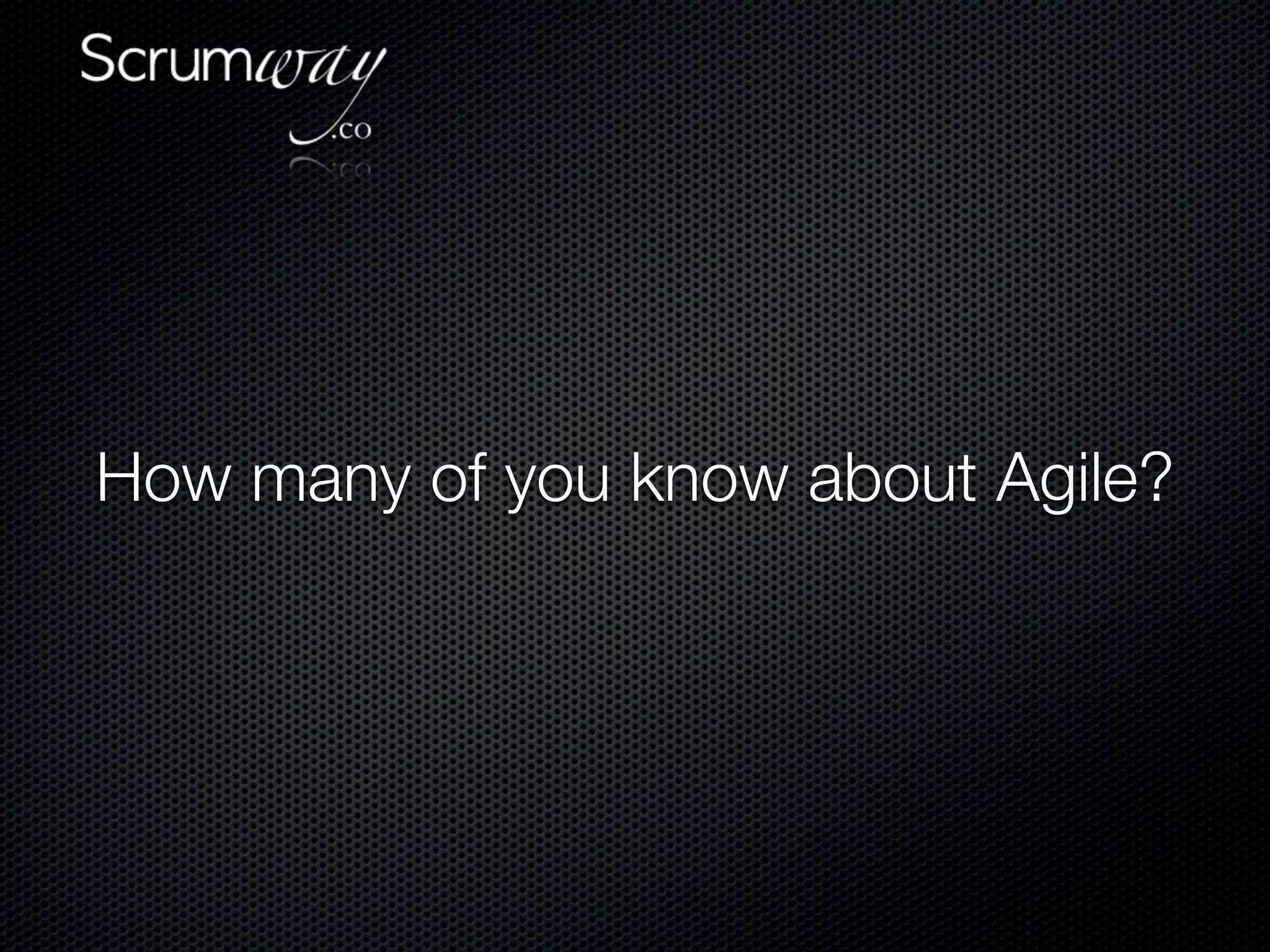 How many of you know about Agile?
 