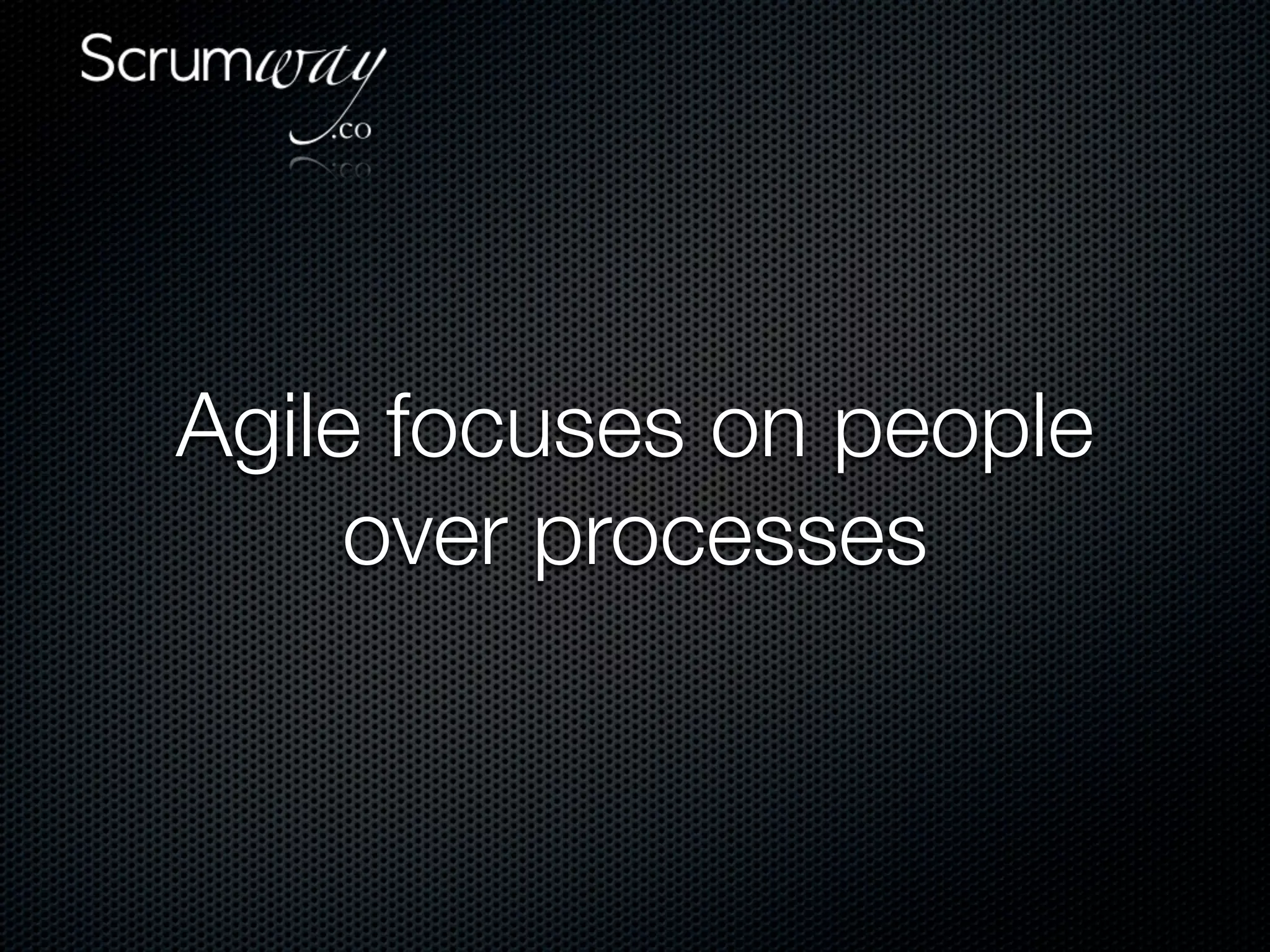 Agile focuses on people
     over processes
 