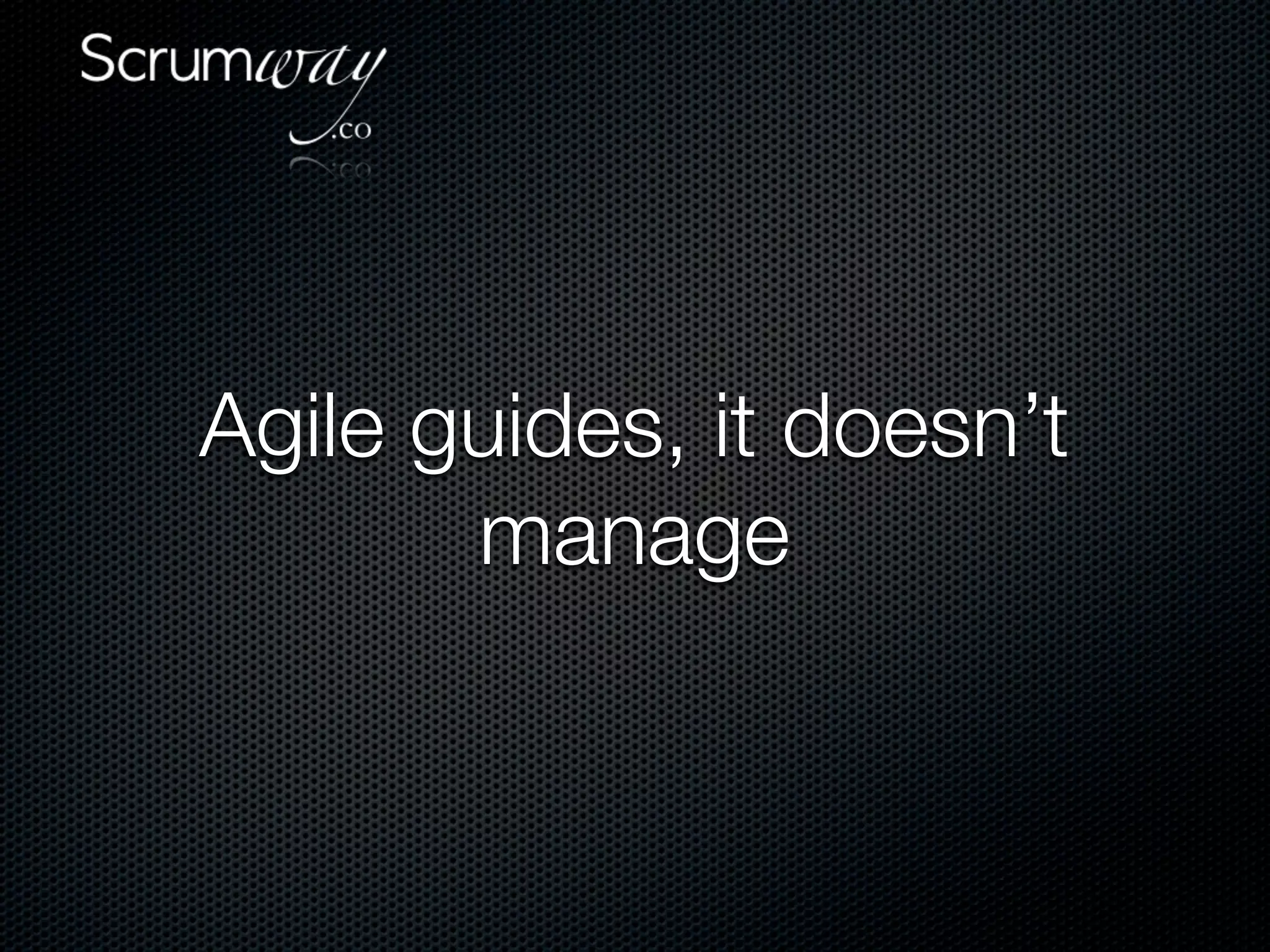 Agile guides, it doesn’t
       manage
 
