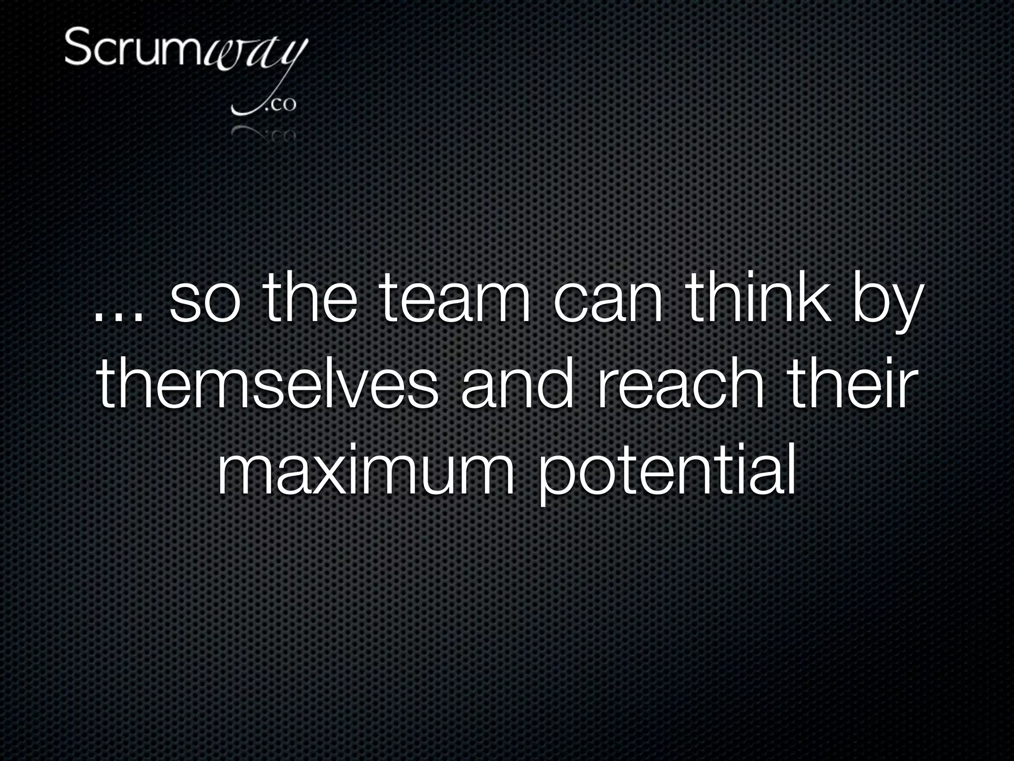 ... so the team can think by
themselves and reach their
     maximum potential
 