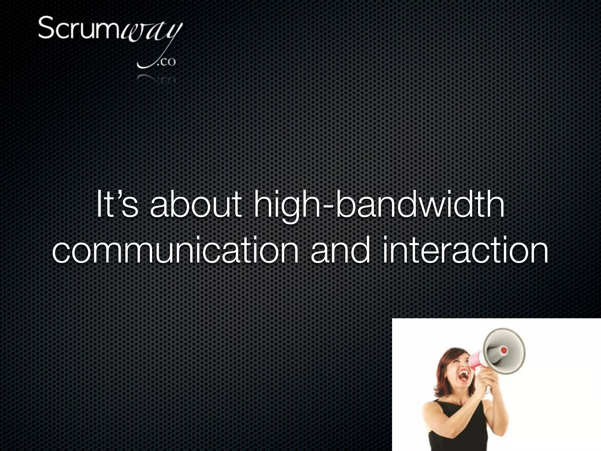 It’s about high-bandwidth
communication and interaction
 