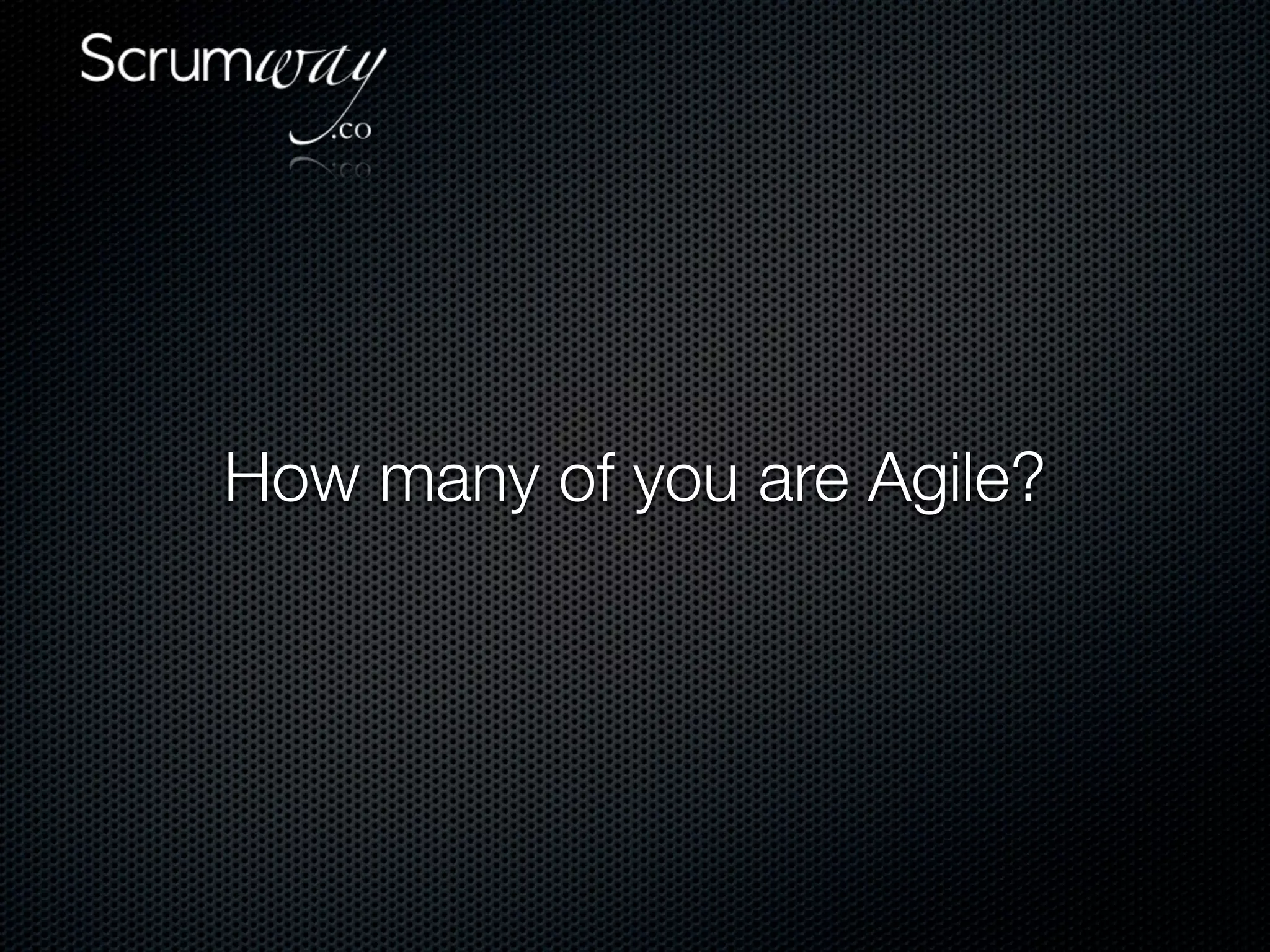 How many of you are Agile?
 