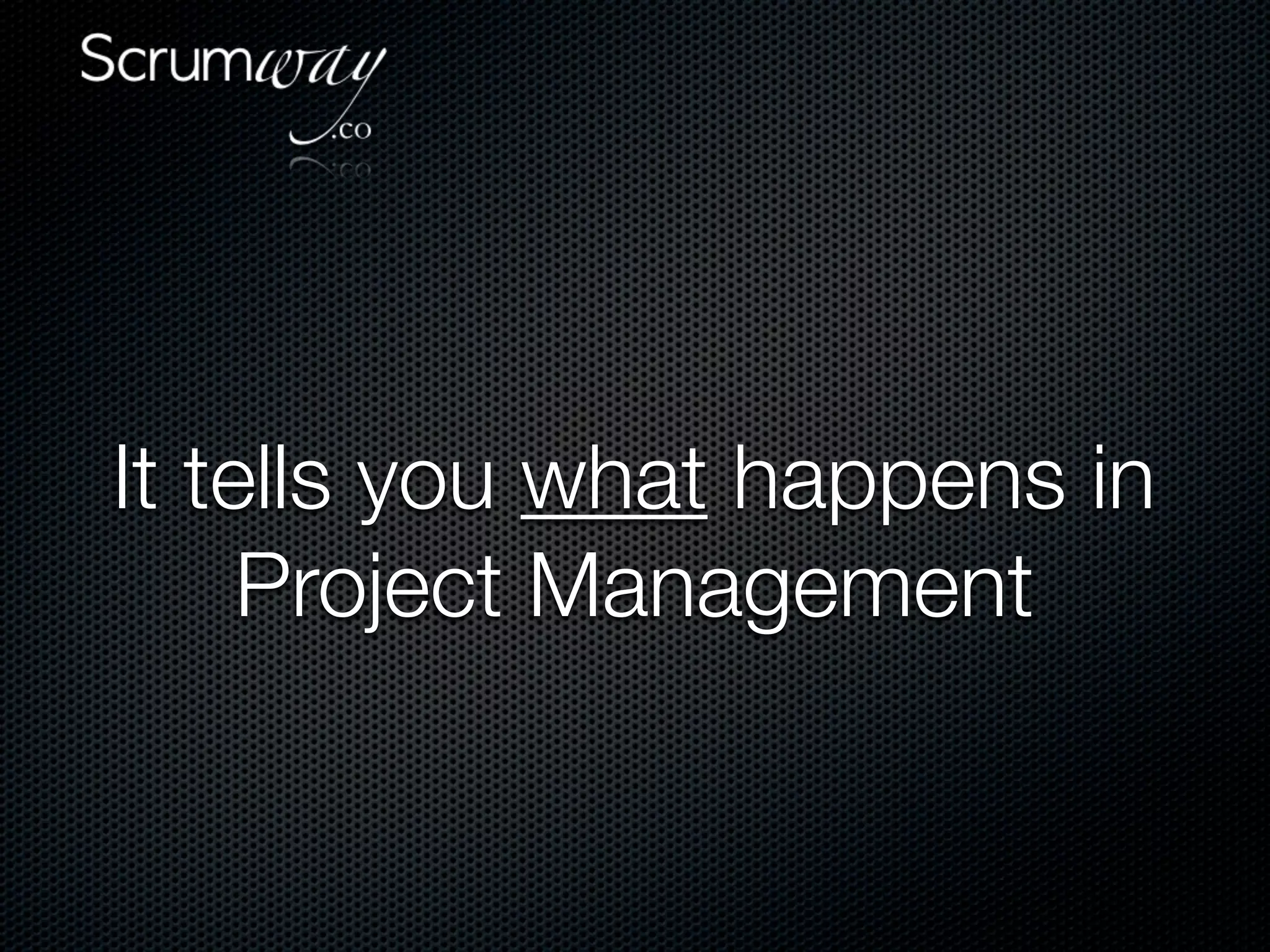 It tells you what happens in
     Project Management
 