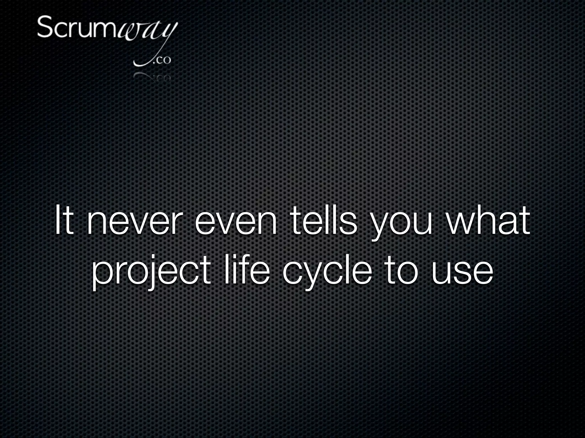 It never even tells you what
   project life cycle to use
 