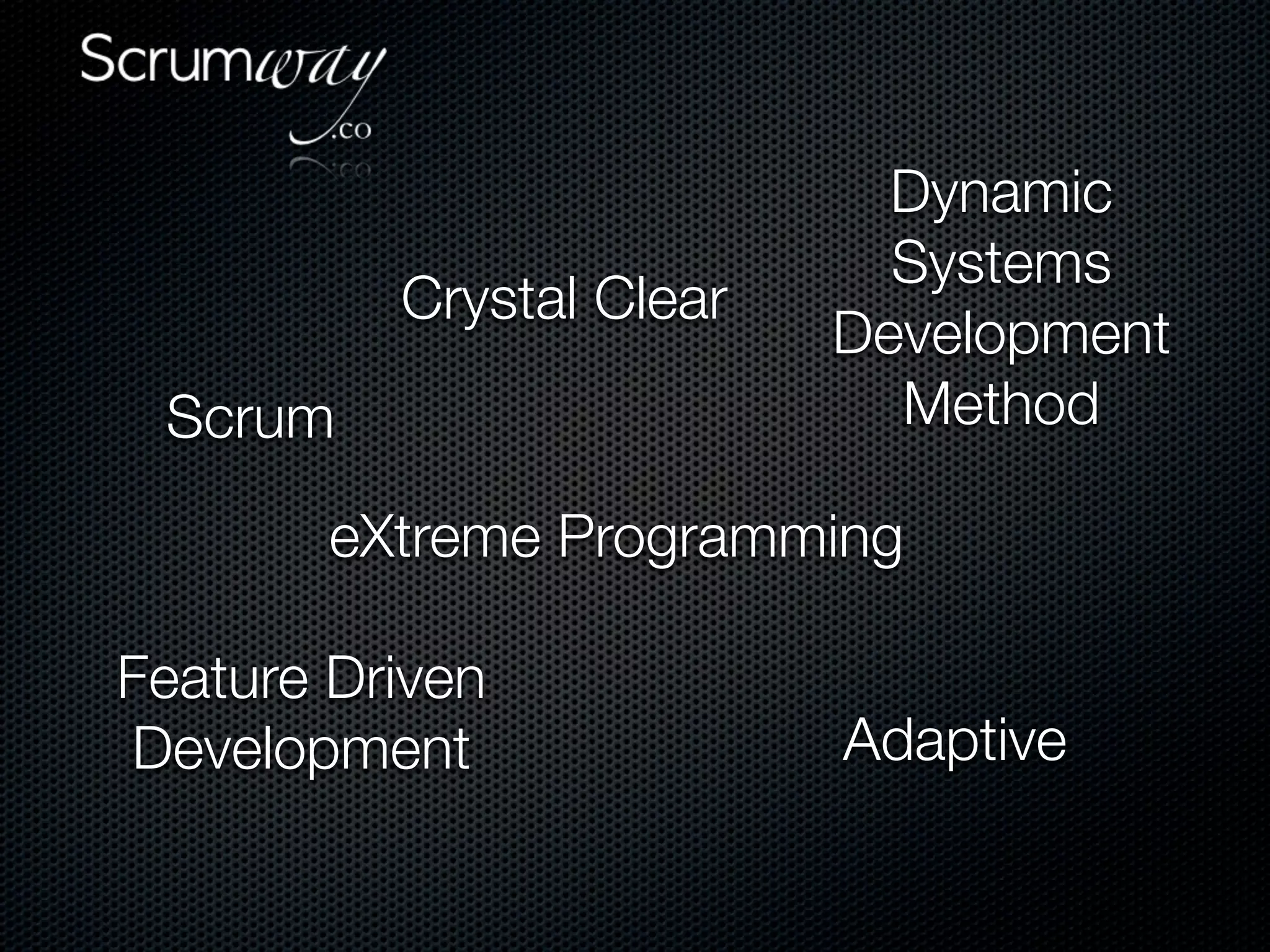 Dynamic
                            Systems
          Crystal Clear
                          Development
 Scrum                      Method

        eXtreme Programming

Feature Driven
Development               Adaptive
 