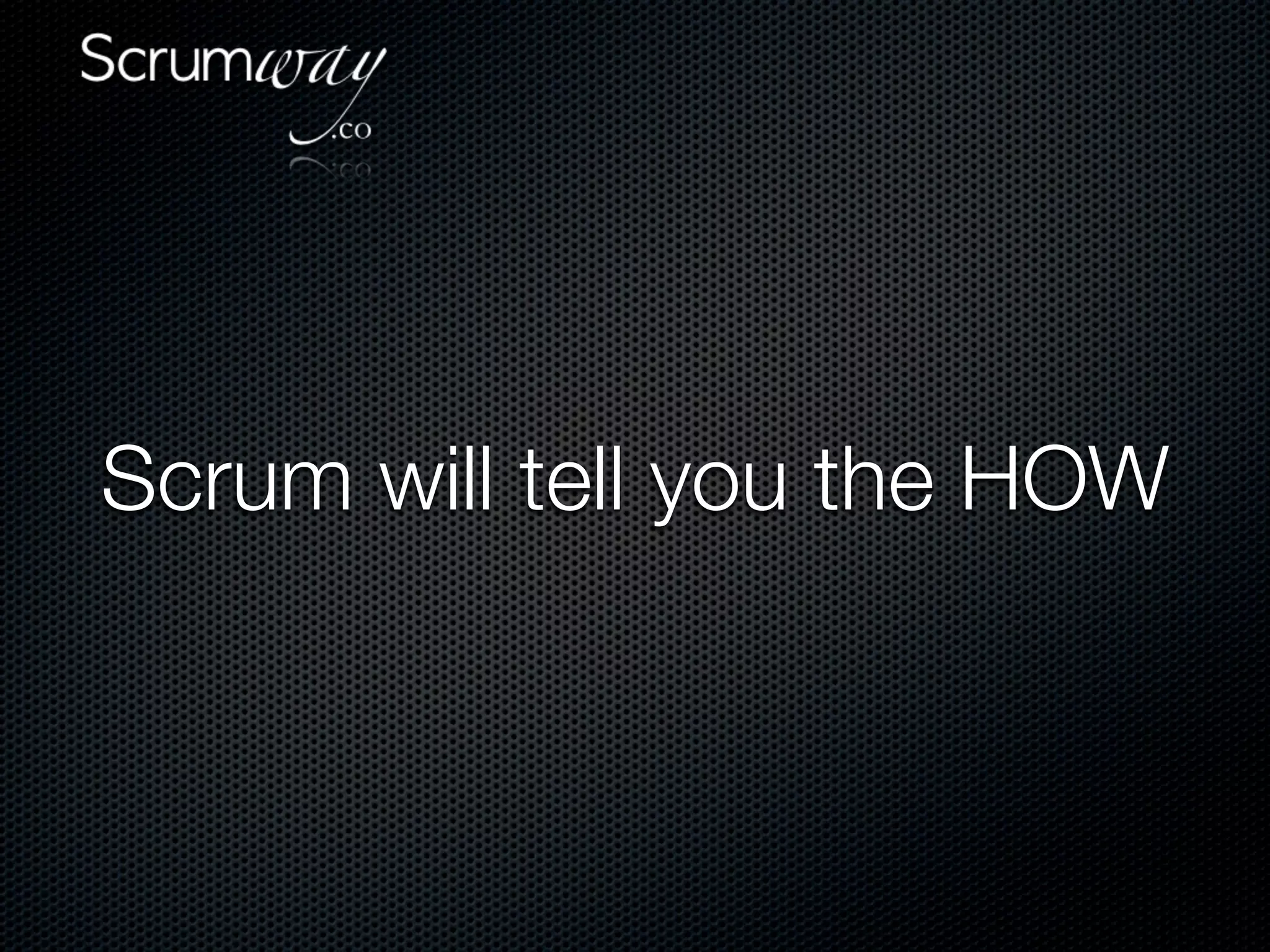 Scrum will tell you the HOW
 