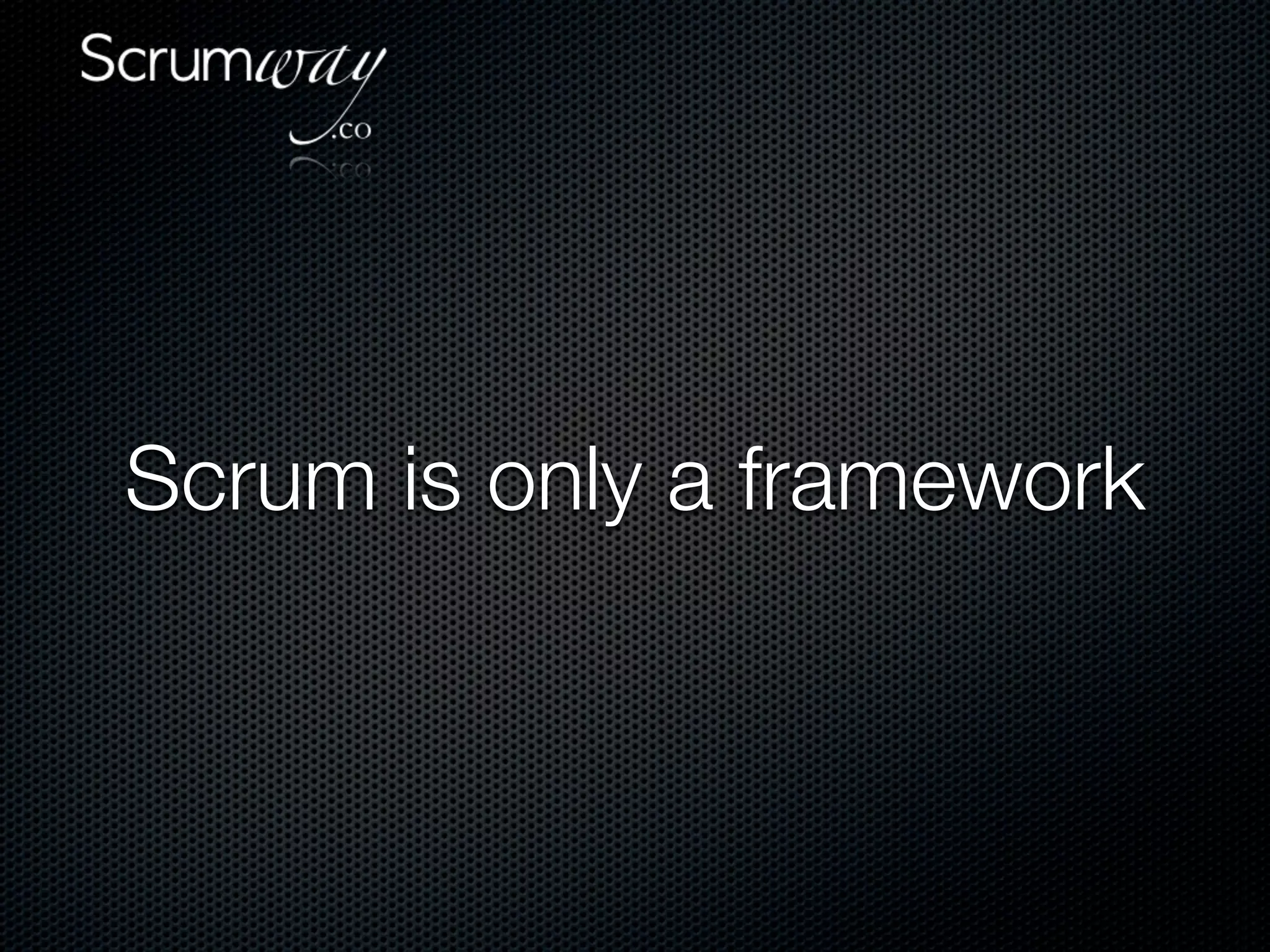 Scrum is only a framework
 