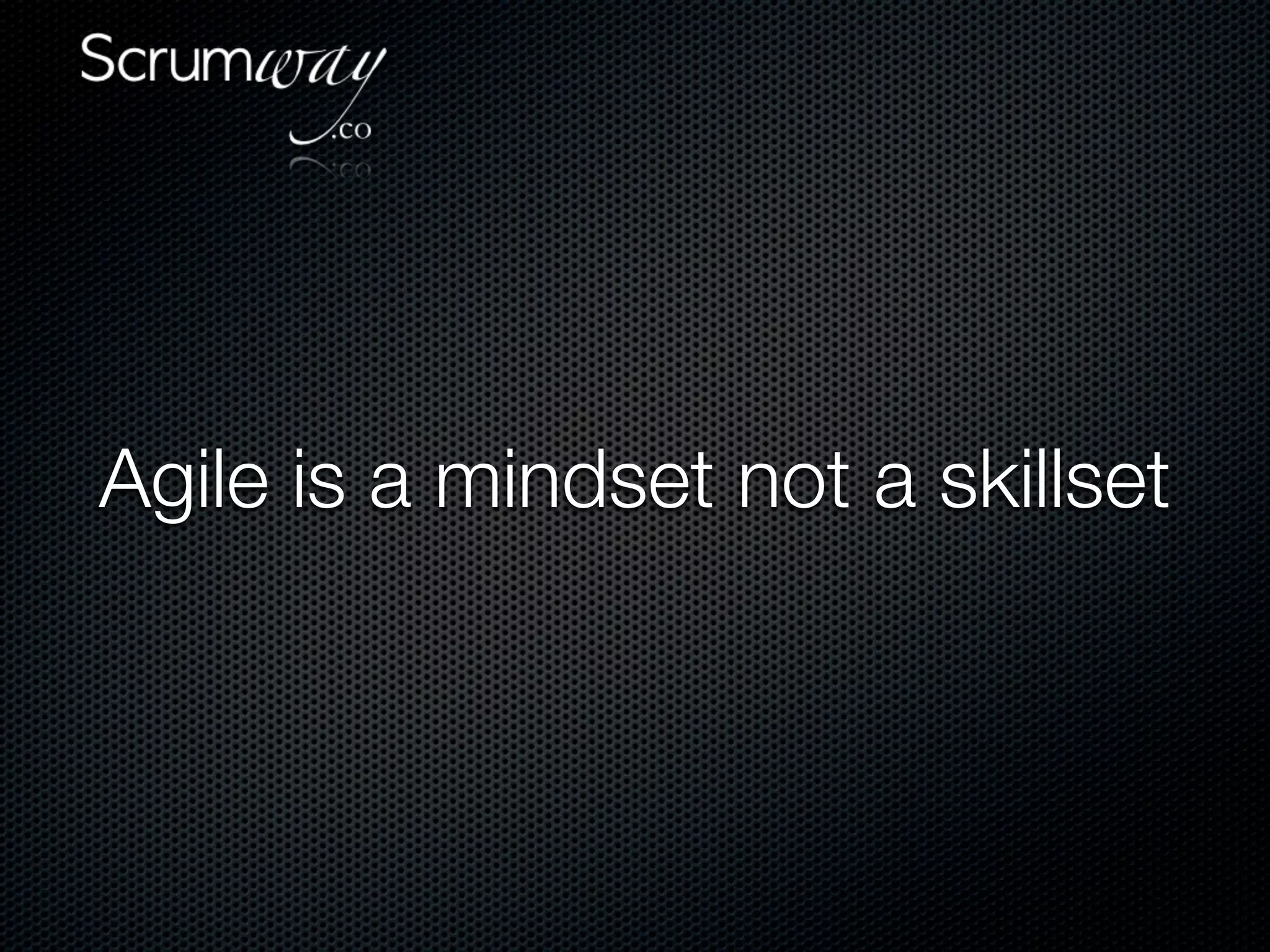 Agile is a mindset not a skillset
 