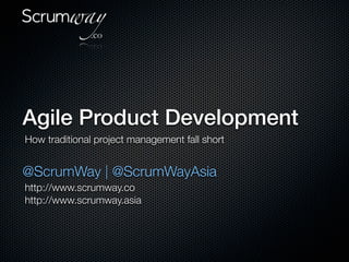 Agile Product Development
How traditional project management fall short


@ScrumWay | @ScrumWayAsia
http://www.scrumway.co
http://www.scrumway.asia
 