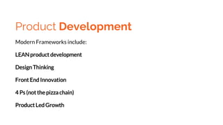 Product Development
Modern Frameworks include:
LEAN product development
Design Thinking
Front End Innovation
4 Ps (not the pizza chain)
Product Led Growth
 