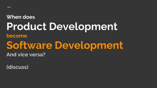 When does
Product Development
become
Software Development
And vice versa?
(discuss)
 