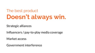 The best product
Doesn’t always win.
Strategic alliances
Influencers / pay-to-play media coverage
Market access
Government interference
 