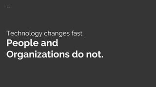 Technology changes fast.
People and
Organizations do not.
 