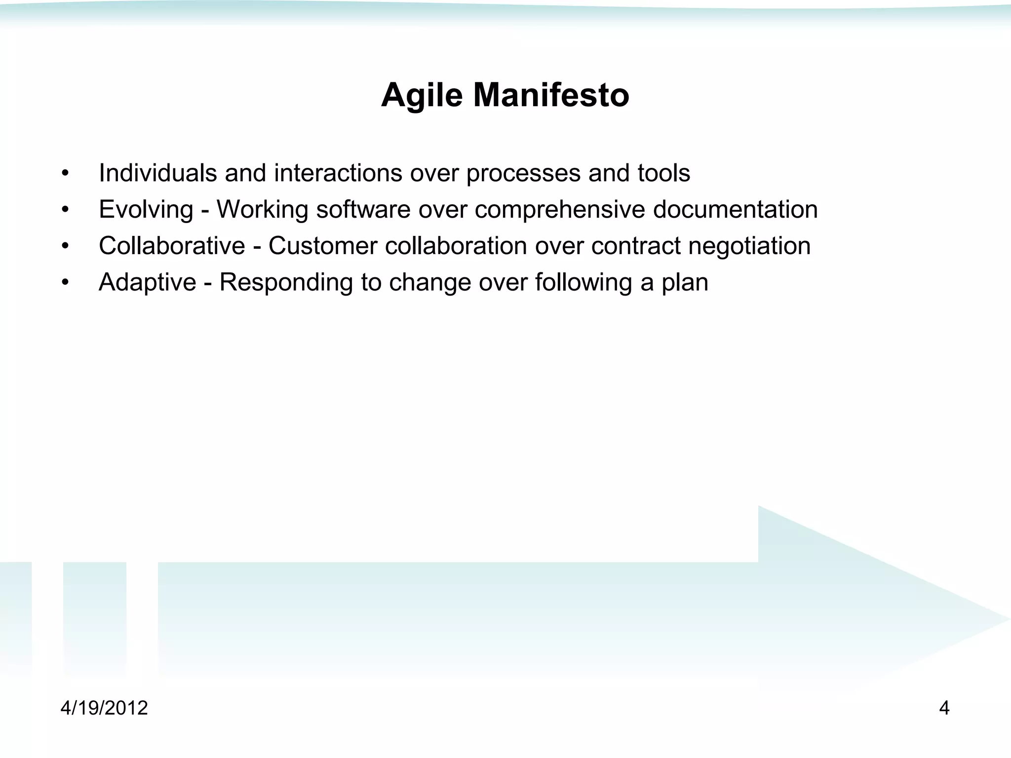 Agile Manifesto

•   Individuals and interactions over processes and tools
•   Evolving - Working software over comprehensive documentation
•   Collaborative - Customer collaboration over contract negotiation
•   Adaptive - Responding to change over following a plan




4/19/2012                                                              4
 