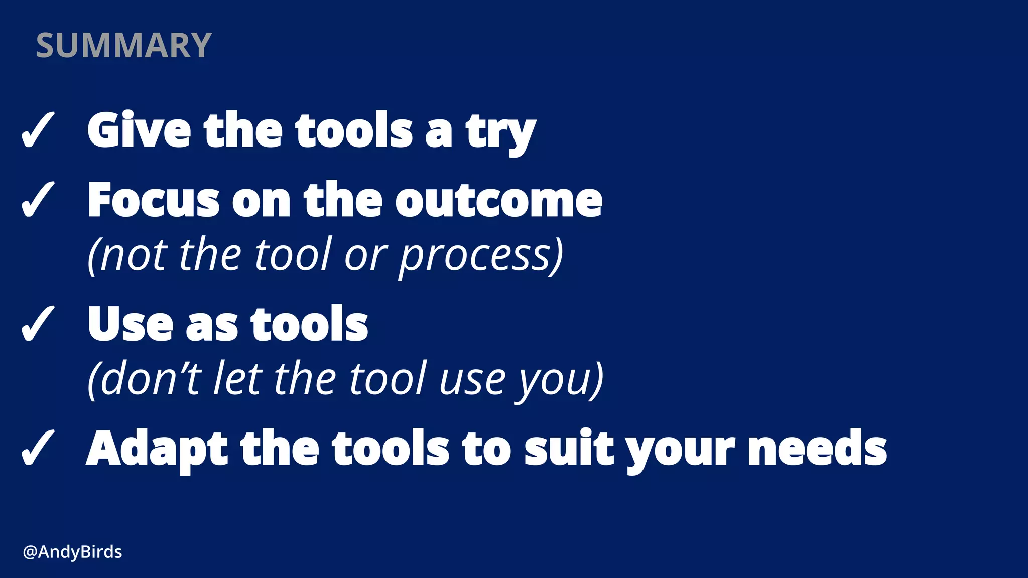 @AndyBirds@AndyBirds
SUMMARY
✓ Give the tools a try
✓ Focus on the outcome
(not the tool or process)
✓ Use as tools
(don’t let the tool use you)
✓ Adapt the tools to suit your needs
 