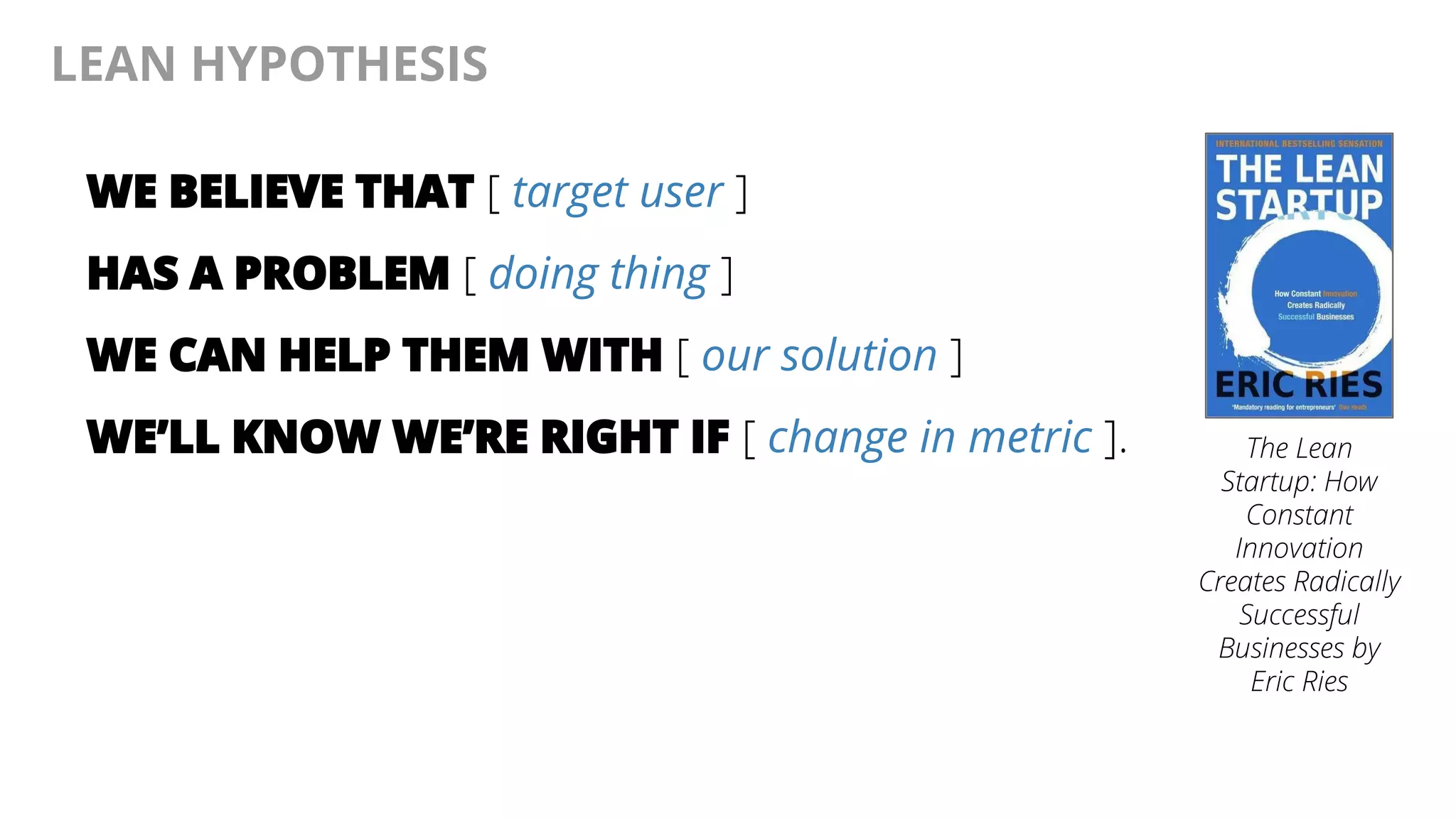 @AndyBirds@AndyBirds
LEAN HYPOTHESIS
WE BELIEVE THAT [ target user ]
HAS A PROBLEM [ doing thing ]
WE CAN HELP THEM WITH [ our solution ]
WE’LL KNOW WE’RE RIGHT IF [ change in metric ]. The Lean
Startup: How
Constant
Innovation
Creates Radically
Successful
Businesses by
Eric Ries
 