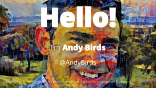 @AndyBirds@AndyBirds
Hello!
I’m Andy Birds
@AndyBirds
Google Deep Dream Generator is a platform where you can transform photos using a powerful AI algorithms
http://deepdreamgenerator.com/
 