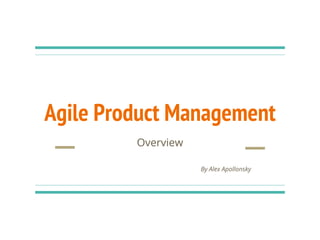 Agile Product Management
Overview
By Alex Apollonsky
 