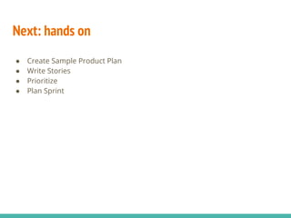 Next: hands on
● Create Sample Product Plan
● Write Stories
● Prioritize
● Plan Sprint
 