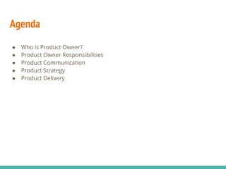Agenda
● Who is Product Owner?
● Product Owner Responsibilities
● Product Communication
● Product Strategy
● Product Delivery
 