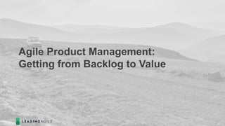 Agile Product Management:
Getting from Backlog to Value
 