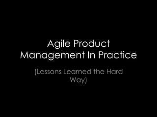 Agile Product Management In Practice (Lessons Learned the Hard Way) 