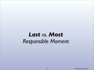 Last vs. Most
Responsible Moment



         31          © 2011 Johanna Rothman
 
