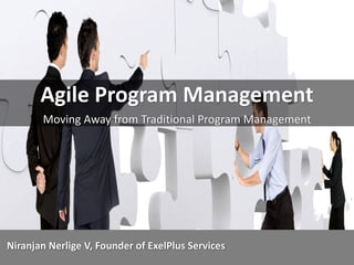 Agile	
  Program	
  Management
Moving	
  Away	
  from	
  Traditional	
  Program	
  Management
Niranjan Nerlige V,	
  Founder	
  of	
  ExelPlus	
  Services
1
 