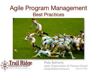 Agile Program Management
                                     Best Practices




                                          Pete Behrens
                                          Agile Organization & Process Coach
© 2009 Trail Ridge Consulting, LLC        pete@trailridgeconsulting.com   303.819.1809
 