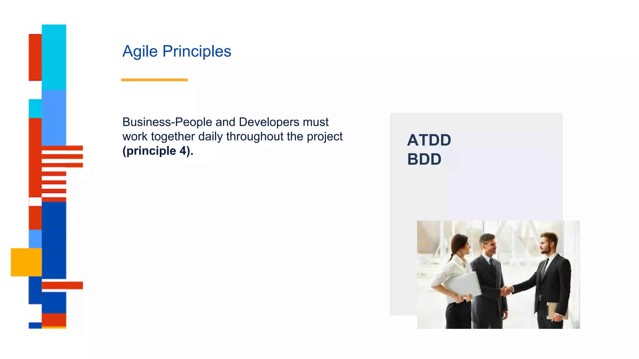 Agile Principles
ATDD
BDD
Business-People and Developers must
work together daily throughout the project
(principle 4).
 