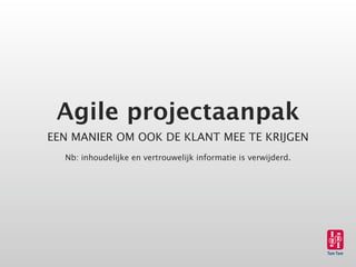 Agile projectaanpak
EEN MANIER OM OOK DE KLANT MEE TE KRIJGEN
  Nb: inhoudelijke en vertrouwelijk informatie is verwijderd.
 