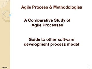 Agile Process & Methodologies
A Comparative Study of
Agile Processes

Guide to other software
development process model

JAINUL

1

 