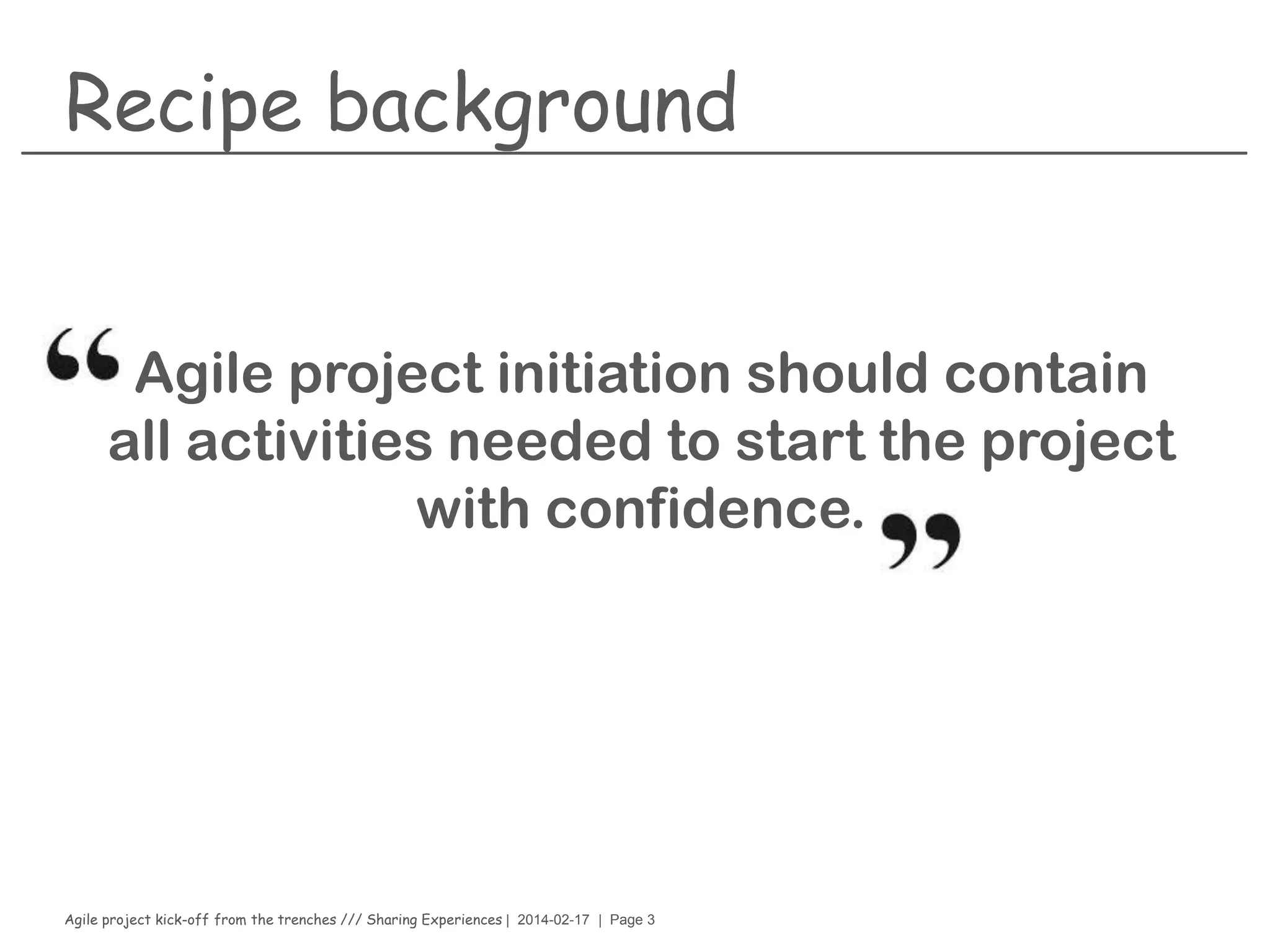 Agile project kick-off from the trenches /// Sharing Experiences | 2014-02-17 | Page 3
Recipe background
Agile project initiation should contain
all activities needed to start the project
with confidence.
 