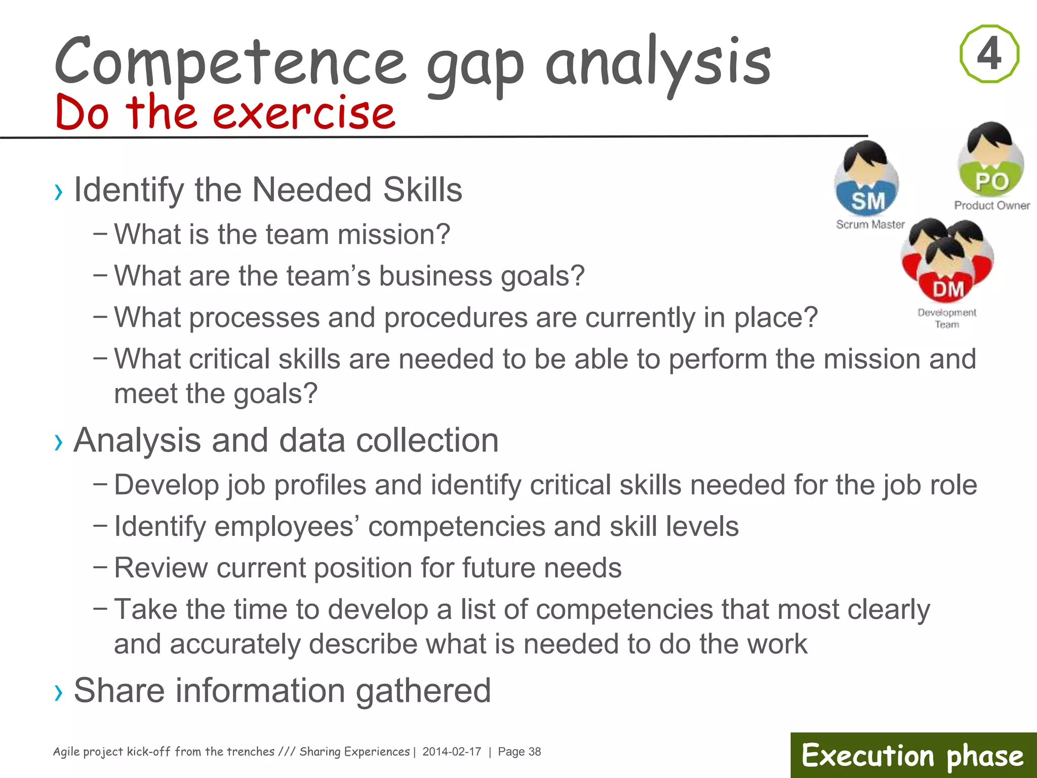 Agile project kick-off from the trenches /// Sharing Experiences | 2014-02-17 | Page 38
Execution phase
Kick-off meeting
› Stakeholder management
– Identify Stakeholders
› Consider those who have...
- The ability to impact your project
- The ability to enhance your project (SMEs)
- The ability to slow down your projects (e.g., teams or groups
you depend on)
- The ability to remove impediments
- The ability to lead opinions
- The ability to facilitate the change
 