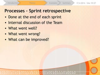 16.4.2015 - Site 19/28Introduction Theory Examples Summary
Processes – Sprint retrospective
• Done at the end of each sprint
• Internal discussion of the Team
• What went well?
• What went wrong?
• What can be improved?
 