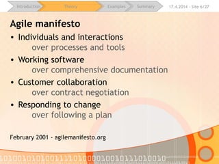 16.4.2015 - Site 6/28Introduction Theory Examples Summary
Agile manifesto
• Individuals and interactions
over processes and tools
• Working software
over comprehensive documentation
• Customer collaboration
over contract negotiation
• Responding to change
over following a plan
 