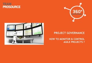 © 2011 TeamProsource42
PROJECT GOVERNANCE
HOW TO MONITOR & CONTROL
AGILE PROJECTS ?
 