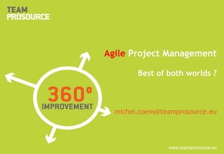 Click to edit Master title style
Click to edit Master subtitle style
www.teamprosource.eu
Agile Project Management
Best of both worlds ?
michel.coens@teamprosource.eu
 