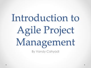 Introduction to
Agile Project
Management
By Vandy Cahyadi
 