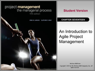 An Introduction to
Agile Project
Management
CHAPTER SEVENTEEN
Student Version
Copyright © 2011 by The McGraw-Hill Companies, Inc. All
rights reserved.
McGraw-Hill/Irwin
 