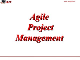 www.iactglobal.in
AgileAgile
ProjectProject
ManagementManagement
 