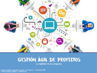 Gestión ágil de proyectos
La agilidad en los negocios
Giovanny Guillén Bustamante. Gerente de Proyectos – Certificado PMP.
E-mail: giovanny_guillen_b@Hotmail.com
 