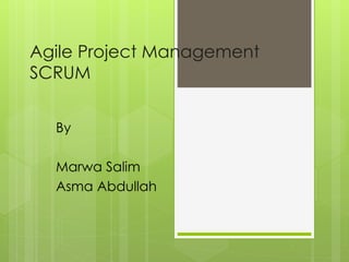 Agile Project Management
SCRUM
By
Marwa Salim
Asma Abdullah
 