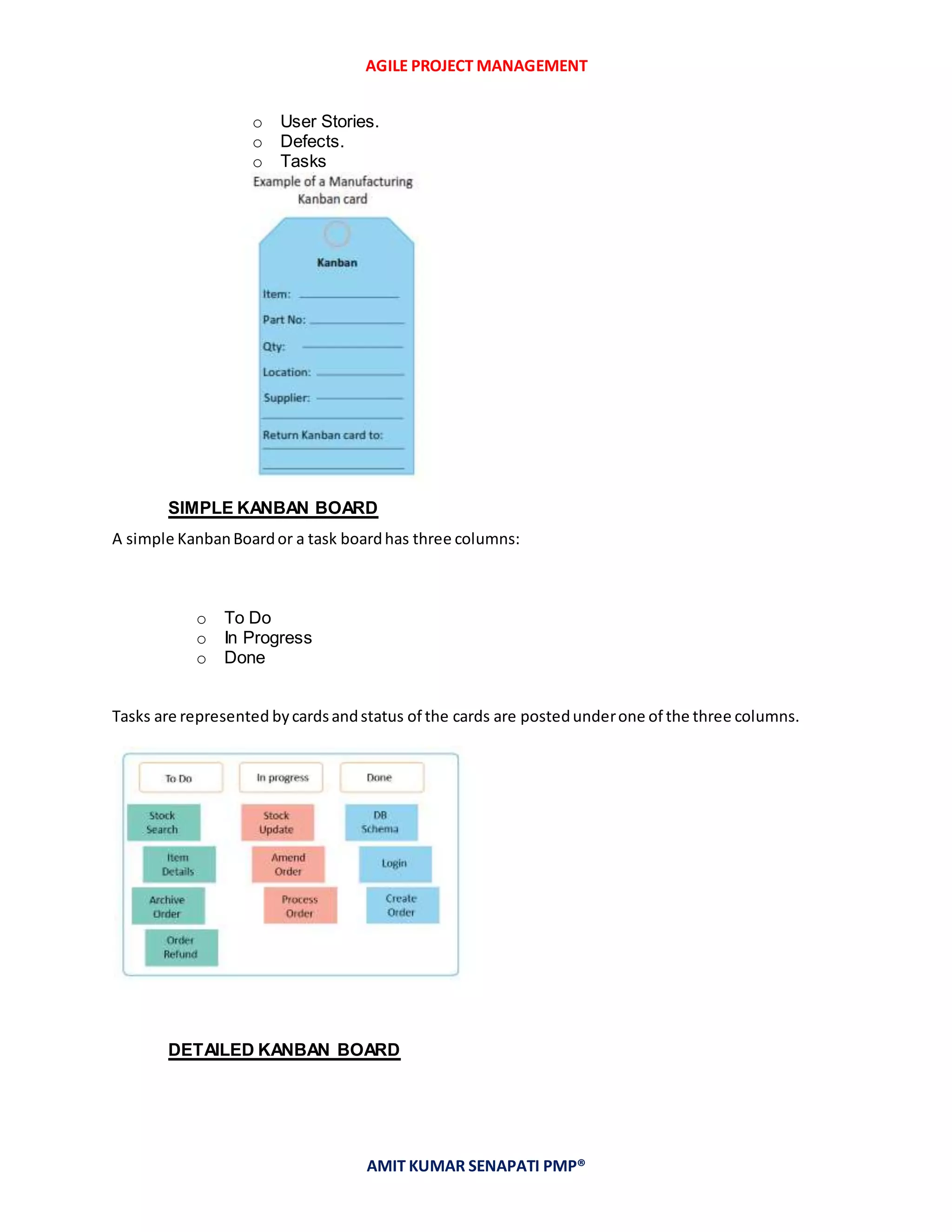 AGILE PROJECT MANAGEMENT
AMIT KUMAR SENAPATI PMP®
o User Stories.
o Defects.
o Tasks
SIMPLE KANBAN BOARD
A simple KanbanBoardor a task boardhas three columns:
o To Do
o In Progress
o Done
Tasks are represented bycardsandstatus of the cards are postedunderone of the three columns.
DETAILED KANBAN BOARD
 