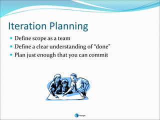 Iteration Planning
 Define scope as a team
 Define a clear understanding of “done”
 Plan just enough that you can commit
 